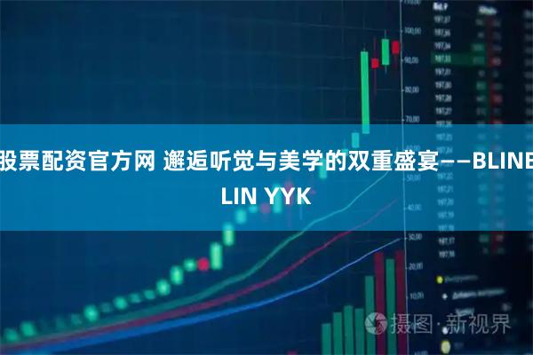 股票配资官方网 邂逅听觉与美学的双重盛宴——BLINBLIN YYK