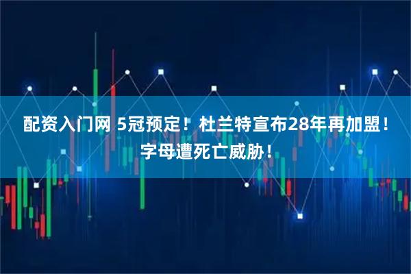 配资入门网 5冠预定！杜兰特宣布28年再加盟！字母遭死亡威胁！