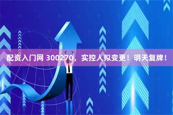 配资入门网 300270，实控人拟变更！明天复牌！