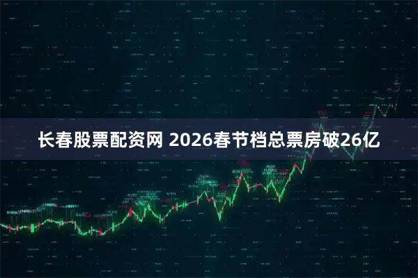 长春股票配资网 2026春节档总票房破26亿