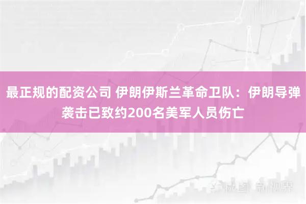 最正规的配资公司 伊朗伊斯兰革命卫队：伊朗导弹袭击已致约200名美军人员伤亡