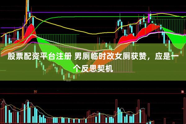 股票配资平台注册 男厕临时改女厕获赞，应是一个反思契机