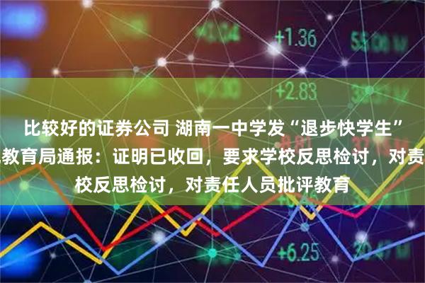 比较好的证券公司 湖南一中学发“退步快学生”纸质证明，当地教育局通报：证明已收回，要求学校反思检讨，对责任人员批评教育