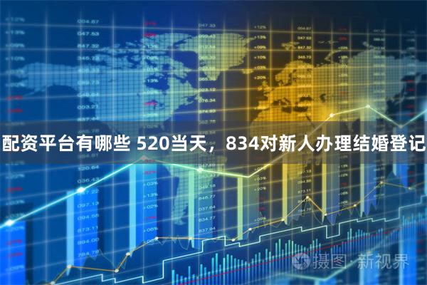配资平台有哪些 520当天，834对新人办理结婚登记