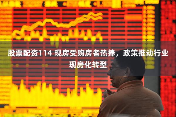 股票配资114 现房受购房者热捧，政策推动行业现房化转型