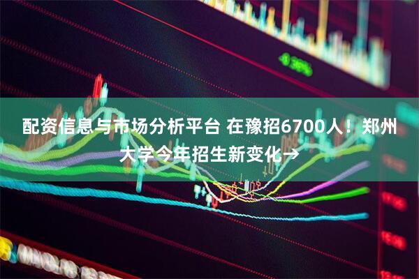 配资信息与市场分析平台 在豫招6700人！郑州大学今年招生新变化→