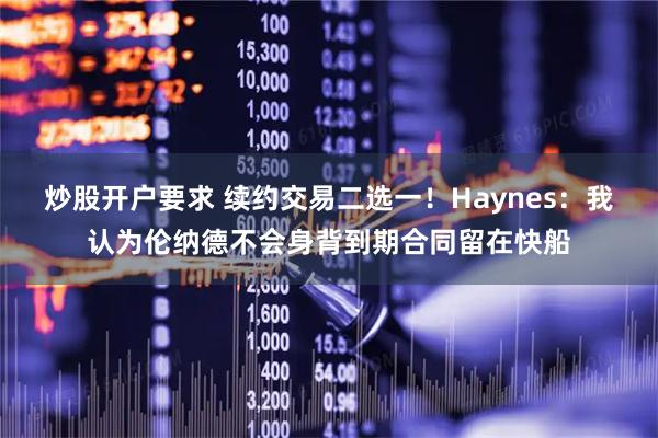炒股开户要求 续约交易二选一！Haynes：我认为伦纳德不会身背到期合同留在快船